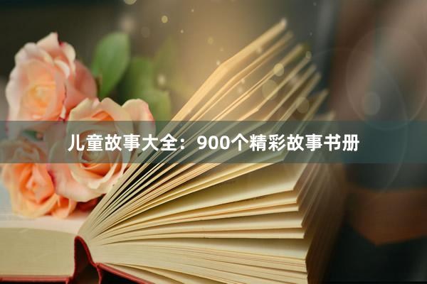 儿童故事大全:900个精彩故事书册